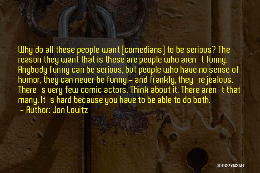 Jon Lovitz Quotes: Why Do All These People Want [comedians] To Be Serious? The Reason They Want That Is These Are People Who