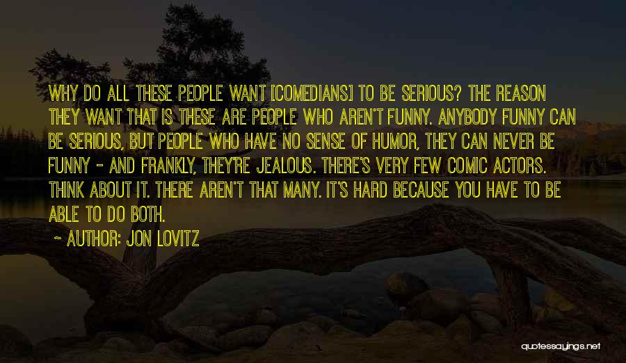 Jon Lovitz Quotes: Why Do All These People Want [comedians] To Be Serious? The Reason They Want That Is These Are People Who