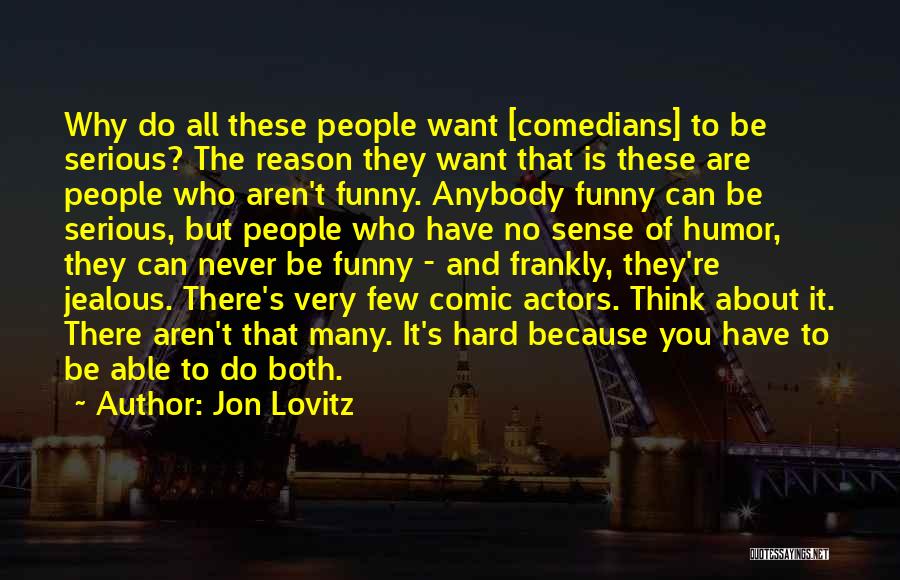 Jon Lovitz Quotes: Why Do All These People Want [comedians] To Be Serious? The Reason They Want That Is These Are People Who