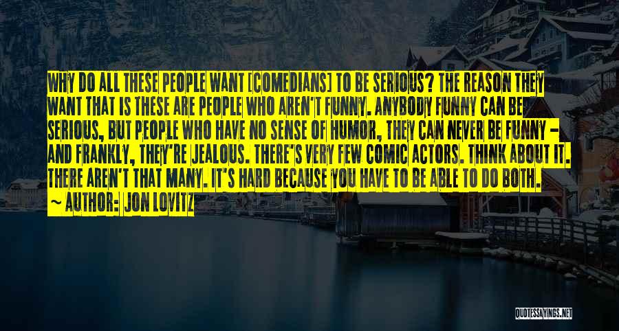 Jon Lovitz Quotes: Why Do All These People Want [comedians] To Be Serious? The Reason They Want That Is These Are People Who