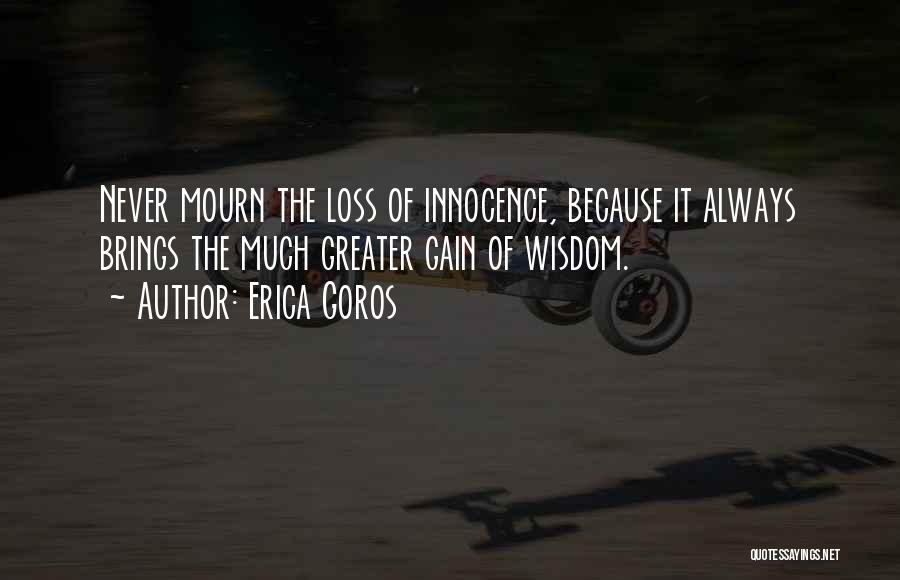 Erica Goros Quotes: Never Mourn The Loss Of Innocence, Because It Always Brings The Much Greater Gain Of Wisdom.