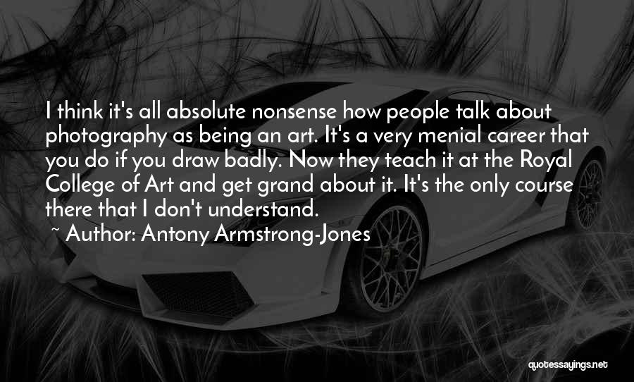 Antony Armstrong-Jones Quotes: I Think It's All Absolute Nonsense How People Talk About Photography As Being An Art. It's A Very Menial Career