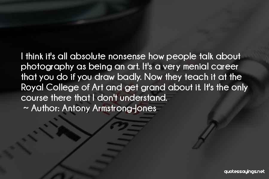 Antony Armstrong-Jones Quotes: I Think It's All Absolute Nonsense How People Talk About Photography As Being An Art. It's A Very Menial Career