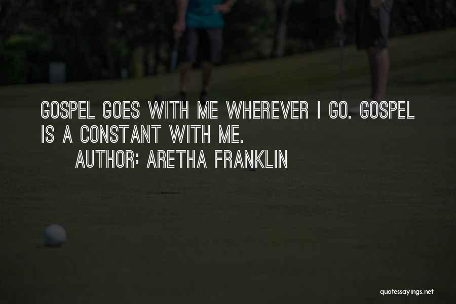 Aretha Franklin Quotes: Gospel Goes With Me Wherever I Go. Gospel Is A Constant With Me.