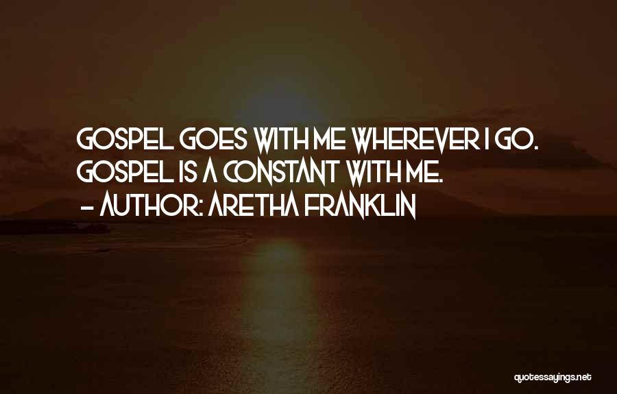 Aretha Franklin Quotes: Gospel Goes With Me Wherever I Go. Gospel Is A Constant With Me.