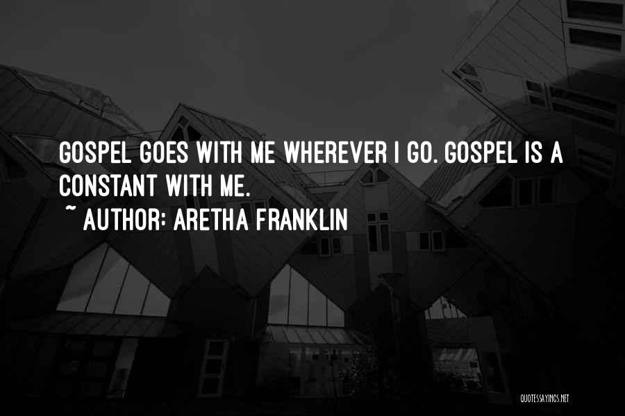 Aretha Franklin Quotes: Gospel Goes With Me Wherever I Go. Gospel Is A Constant With Me.