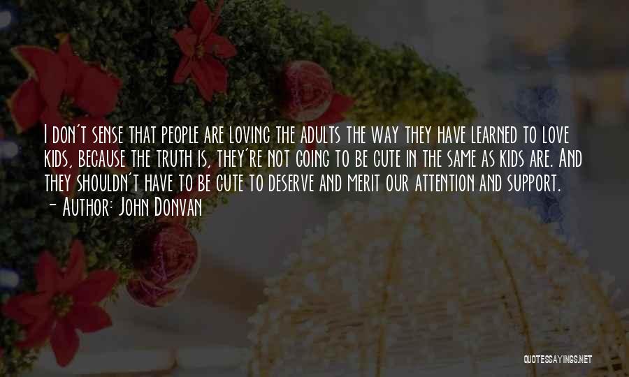 John Donvan Quotes: I Don't Sense That People Are Loving The Adults The Way They Have Learned To Love Kids, Because The Truth