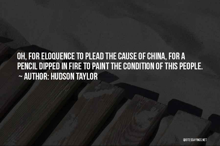 Hudson Taylor Quotes: Oh, For Eloquence To Plead The Cause Of China, For A Pencil Dipped In Fire To Paint The Condition Of