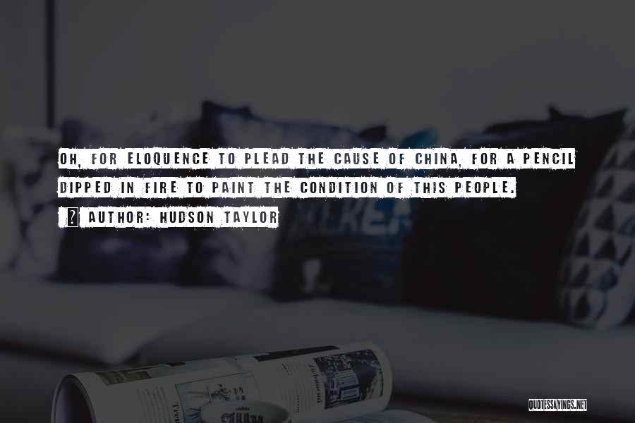 Hudson Taylor Quotes: Oh, For Eloquence To Plead The Cause Of China, For A Pencil Dipped In Fire To Paint The Condition Of