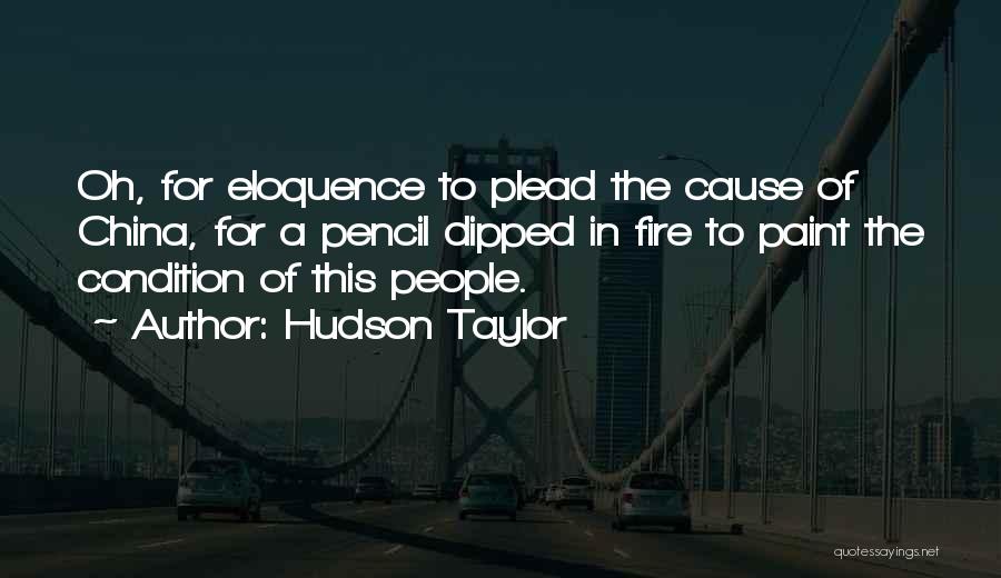 Hudson Taylor Quotes: Oh, For Eloquence To Plead The Cause Of China, For A Pencil Dipped In Fire To Paint The Condition Of
