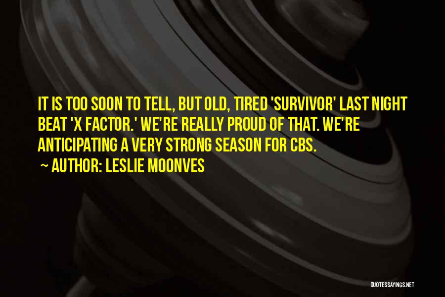 Leslie Moonves Quotes: It Is Too Soon To Tell, But Old, Tired 'survivor' Last Night Beat 'x Factor.' We're Really Proud Of That.