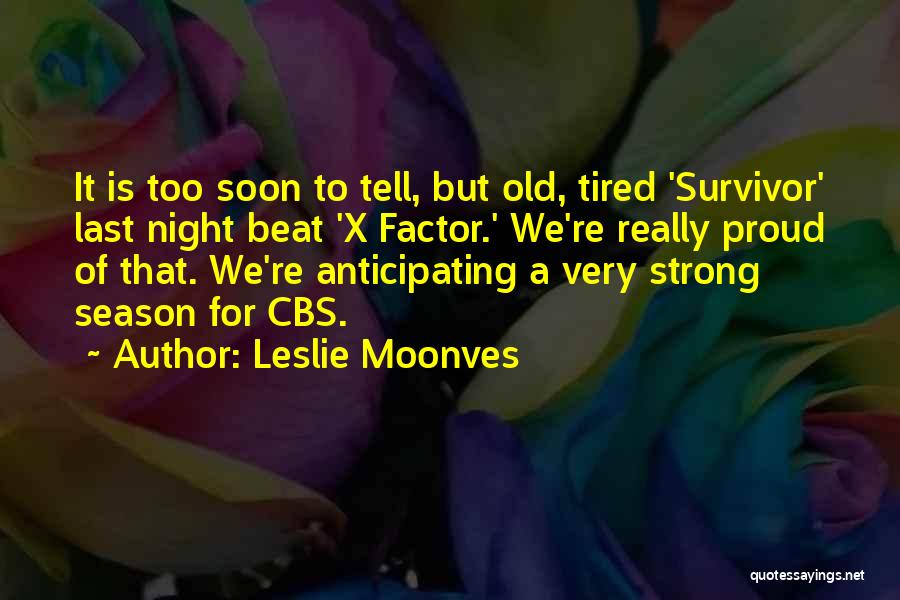 Leslie Moonves Quotes: It Is Too Soon To Tell, But Old, Tired 'survivor' Last Night Beat 'x Factor.' We're Really Proud Of That.