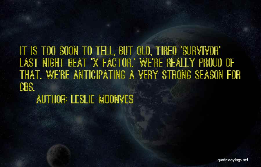 Leslie Moonves Quotes: It Is Too Soon To Tell, But Old, Tired 'survivor' Last Night Beat 'x Factor.' We're Really Proud Of That.
