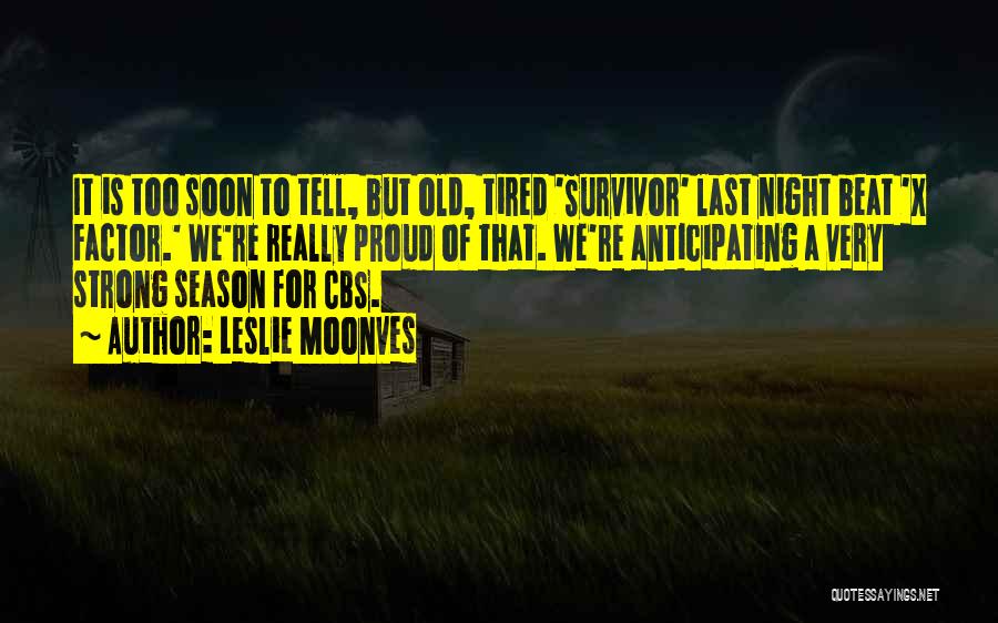 Leslie Moonves Quotes: It Is Too Soon To Tell, But Old, Tired 'survivor' Last Night Beat 'x Factor.' We're Really Proud Of That.