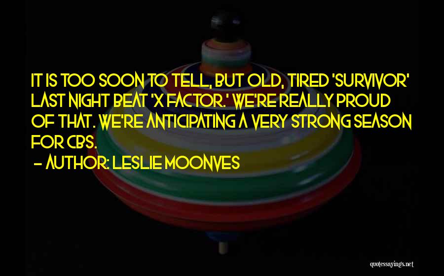 Leslie Moonves Quotes: It Is Too Soon To Tell, But Old, Tired 'survivor' Last Night Beat 'x Factor.' We're Really Proud Of That.