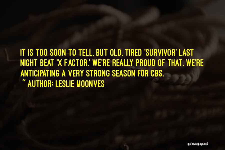 Leslie Moonves Quotes: It Is Too Soon To Tell, But Old, Tired 'survivor' Last Night Beat 'x Factor.' We're Really Proud Of That.