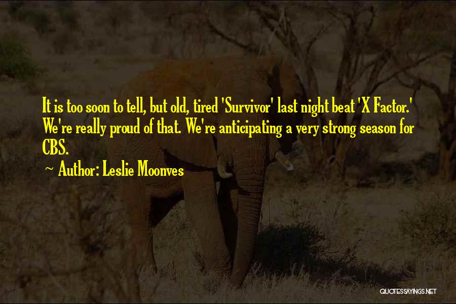 Leslie Moonves Quotes: It Is Too Soon To Tell, But Old, Tired 'survivor' Last Night Beat 'x Factor.' We're Really Proud Of That.