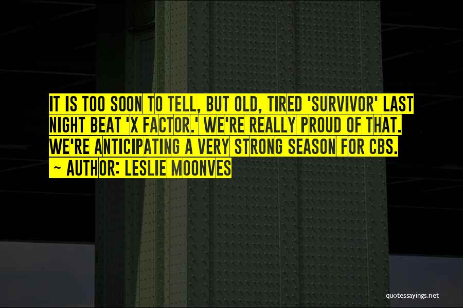 Leslie Moonves Quotes: It Is Too Soon To Tell, But Old, Tired 'survivor' Last Night Beat 'x Factor.' We're Really Proud Of That.