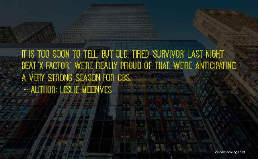 Leslie Moonves Quotes: It Is Too Soon To Tell, But Old, Tired 'survivor' Last Night Beat 'x Factor.' We're Really Proud Of That.