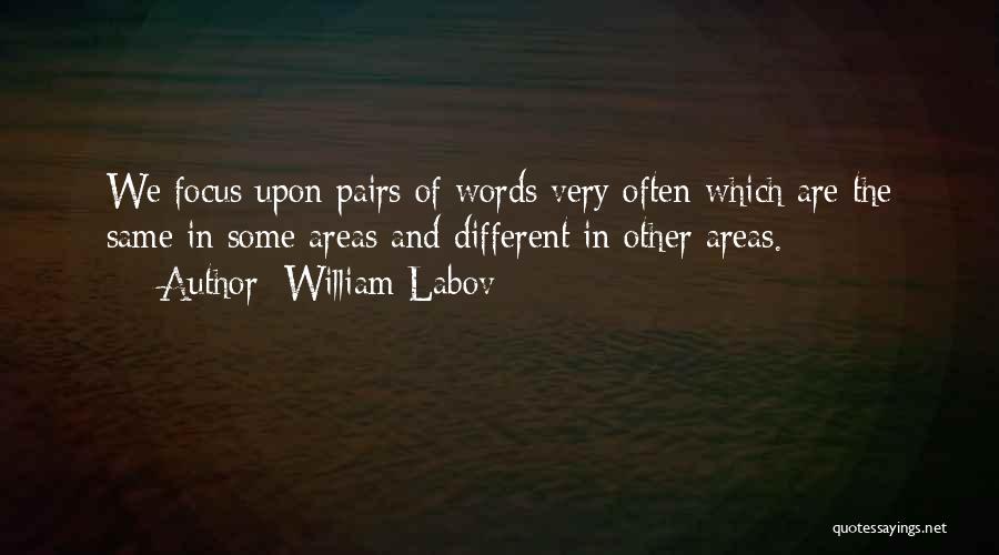 William Labov Quotes: We Focus Upon Pairs Of Words Very Often Which Are The Same In Some Areas And Different In Other Areas.