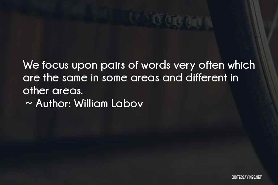 William Labov Quotes: We Focus Upon Pairs Of Words Very Often Which Are The Same In Some Areas And Different In Other Areas.