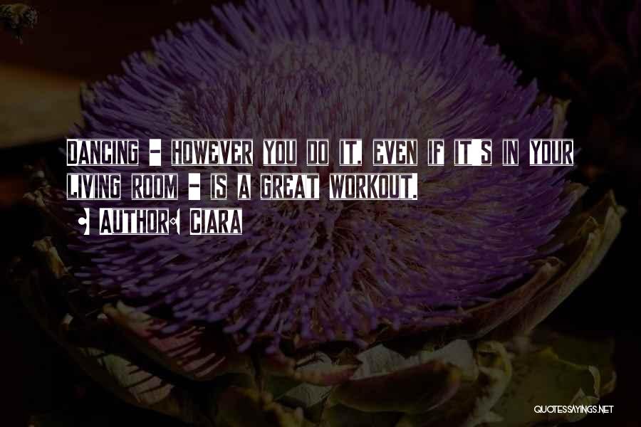 Ciara Quotes: Dancing - However You Do It, Even If It's In Your Living Room - Is A Great Workout.