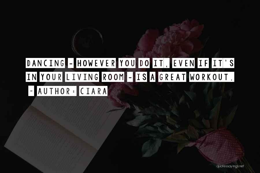 Ciara Quotes: Dancing - However You Do It, Even If It's In Your Living Room - Is A Great Workout.