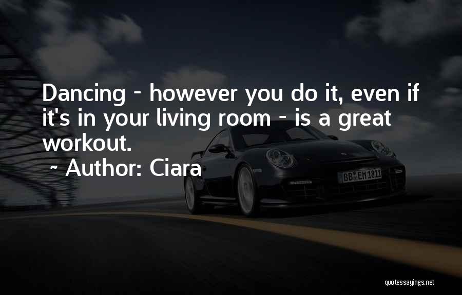 Ciara Quotes: Dancing - However You Do It, Even If It's In Your Living Room - Is A Great Workout.