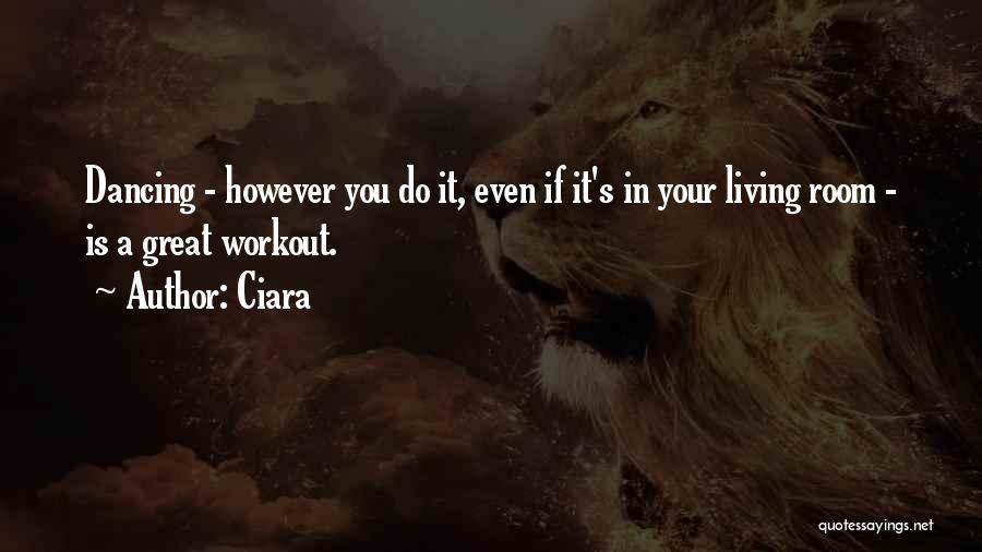 Ciara Quotes: Dancing - However You Do It, Even If It's In Your Living Room - Is A Great Workout.