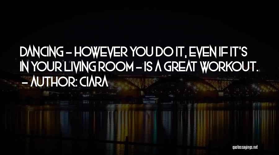 Ciara Quotes: Dancing - However You Do It, Even If It's In Your Living Room - Is A Great Workout.