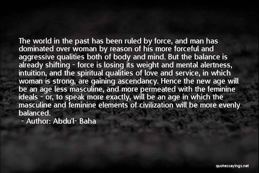 Abdu'l- Baha Quotes: The World In The Past Has Been Ruled By Force, And Man Has Dominated Over Woman By Reason Of His