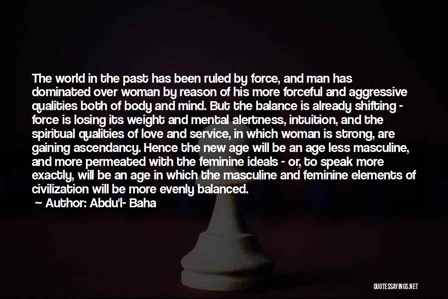 Abdu'l- Baha Quotes: The World In The Past Has Been Ruled By Force, And Man Has Dominated Over Woman By Reason Of His