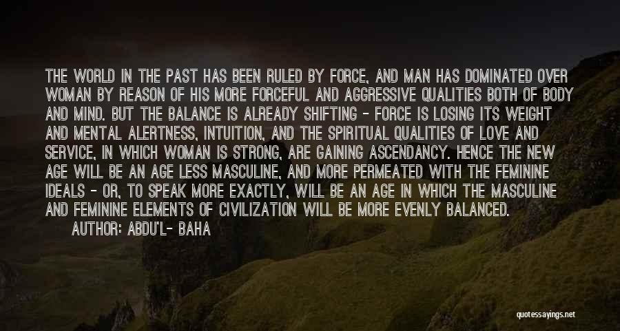 Abdu'l- Baha Quotes: The World In The Past Has Been Ruled By Force, And Man Has Dominated Over Woman By Reason Of His