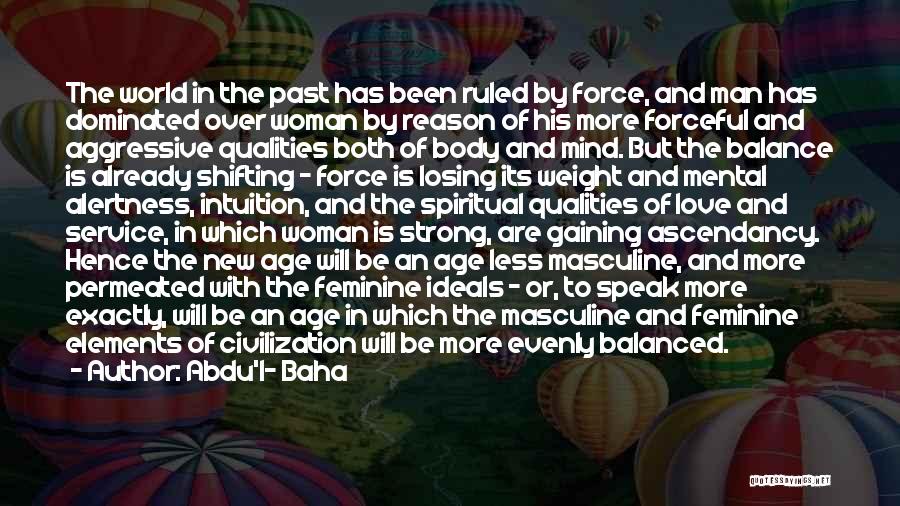 Abdu'l- Baha Quotes: The World In The Past Has Been Ruled By Force, And Man Has Dominated Over Woman By Reason Of His