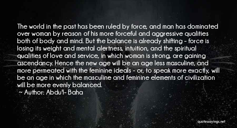 Abdu'l- Baha Quotes: The World In The Past Has Been Ruled By Force, And Man Has Dominated Over Woman By Reason Of His