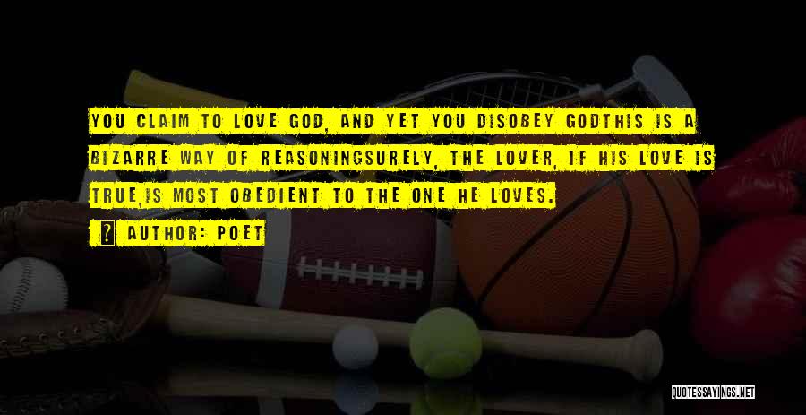Poet Quotes: You Claim To Love God, And Yet You Disobey Godthis Is A Bizarre Way Of Reasoningsurely, The Lover, If His