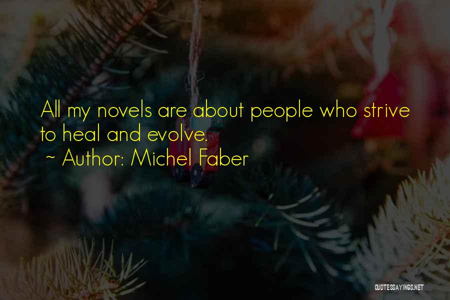 Michel Faber Quotes: All My Novels Are About People Who Strive To Heal And Evolve.