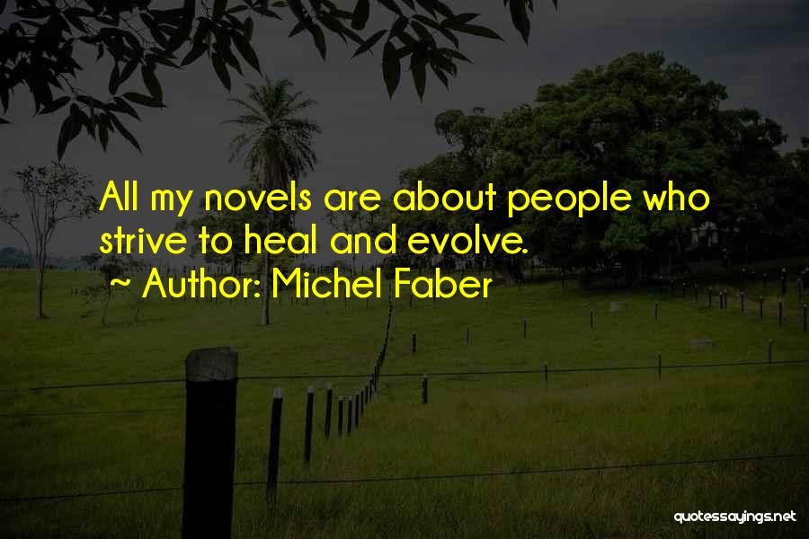Michel Faber Quotes: All My Novels Are About People Who Strive To Heal And Evolve.