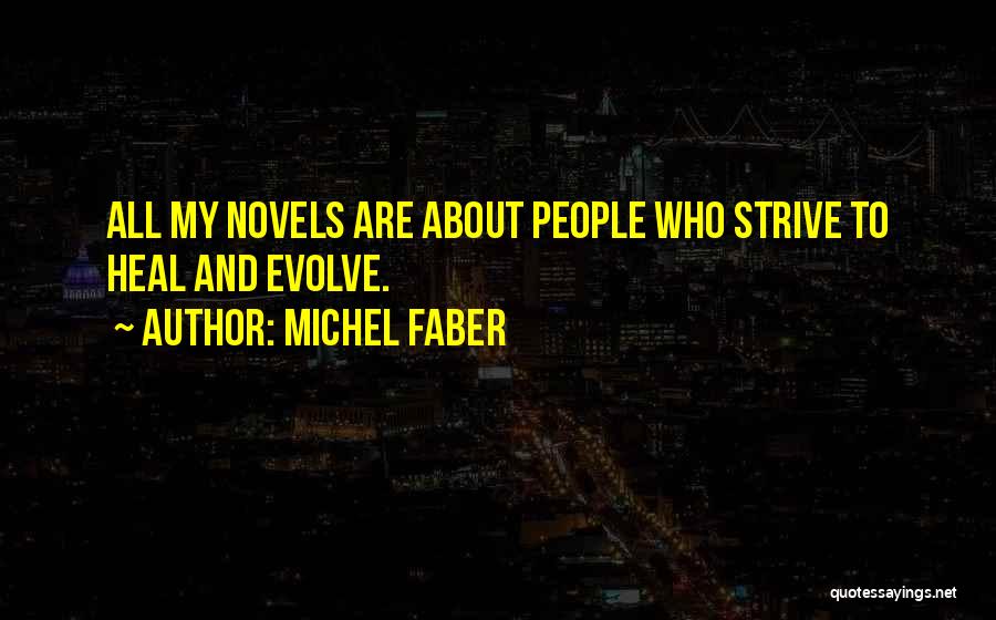 Michel Faber Quotes: All My Novels Are About People Who Strive To Heal And Evolve.