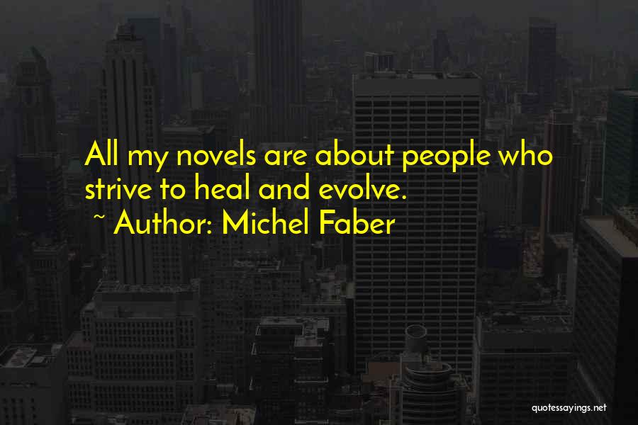 Michel Faber Quotes: All My Novels Are About People Who Strive To Heal And Evolve.
