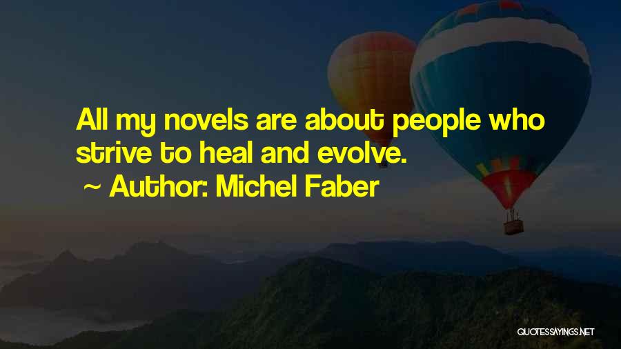 Michel Faber Quotes: All My Novels Are About People Who Strive To Heal And Evolve.