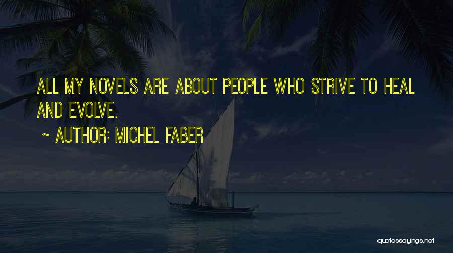 Michel Faber Quotes: All My Novels Are About People Who Strive To Heal And Evolve.