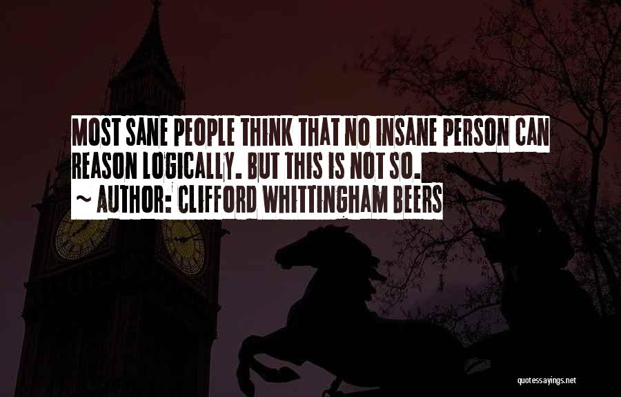 Clifford Whittingham Beers Quotes: Most Sane People Think That No Insane Person Can Reason Logically. But This Is Not So.
