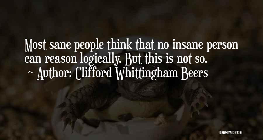 Clifford Whittingham Beers Quotes: Most Sane People Think That No Insane Person Can Reason Logically. But This Is Not So.