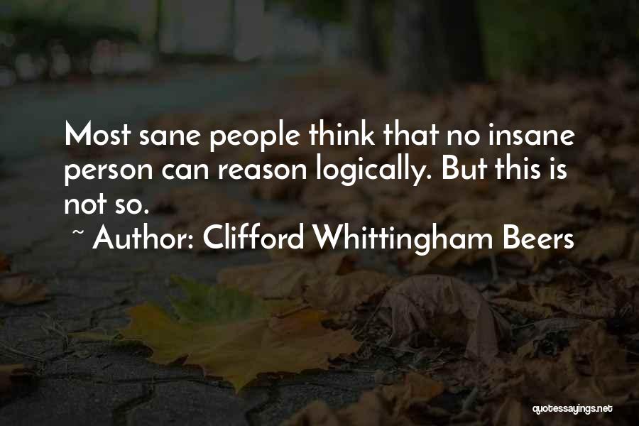 Clifford Whittingham Beers Quotes: Most Sane People Think That No Insane Person Can Reason Logically. But This Is Not So.