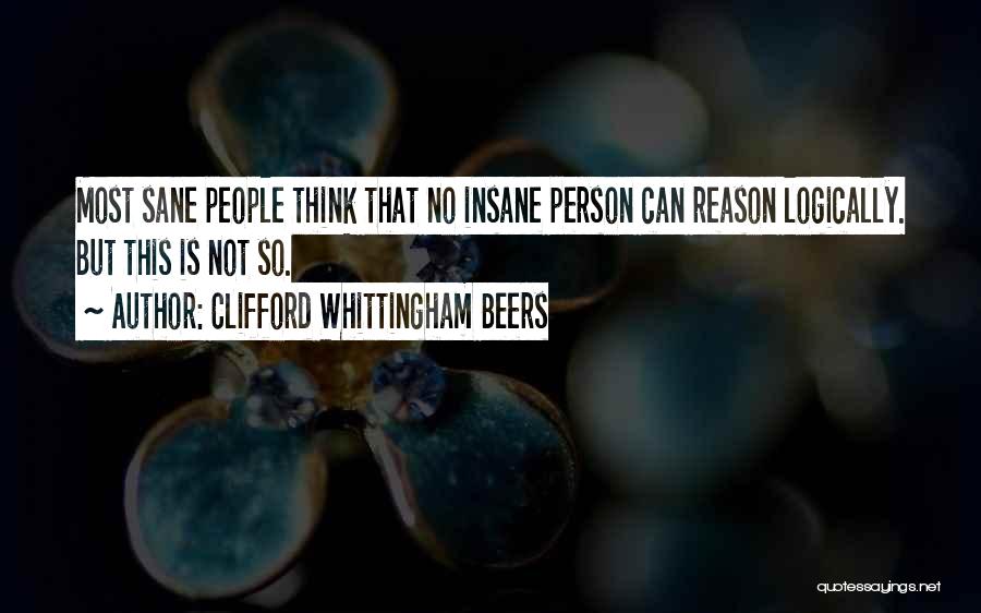 Clifford Whittingham Beers Quotes: Most Sane People Think That No Insane Person Can Reason Logically. But This Is Not So.