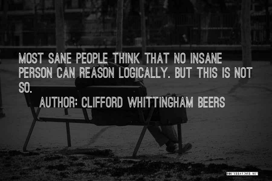 Clifford Whittingham Beers Quotes: Most Sane People Think That No Insane Person Can Reason Logically. But This Is Not So.