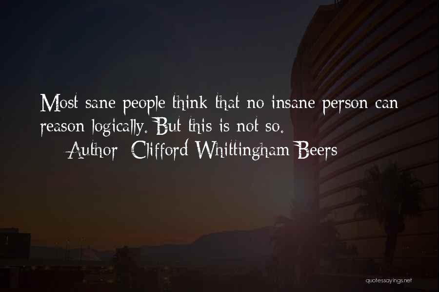 Clifford Whittingham Beers Quotes: Most Sane People Think That No Insane Person Can Reason Logically. But This Is Not So.