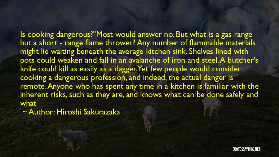 Hiroshi Sakurazaka Quotes: Is Cooking Dangerous?most Would Answer No. But What Is A Gas Range But A Short - Range Flame Thrower? Any