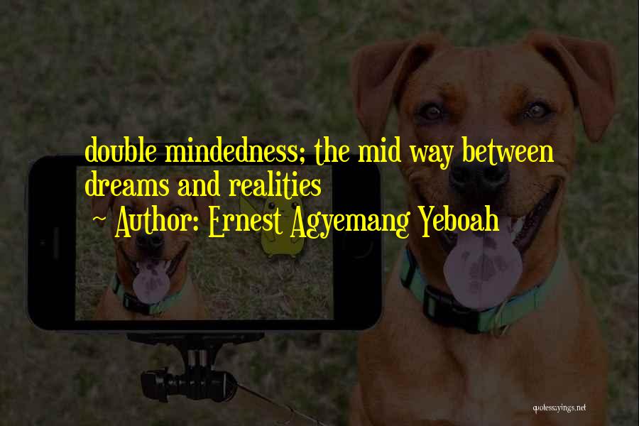 Ernest Agyemang Yeboah Quotes: Double Mindedness; The Mid Way Between Dreams And Realities